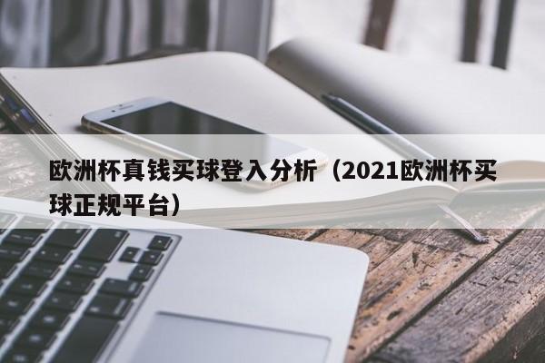 欧洲杯真钱买球登入分析（2021欧洲杯买球正规平台）