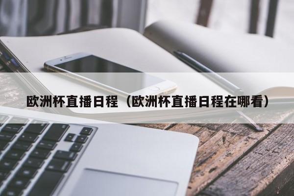 欧洲杯直播日程（欧洲杯直播日程在哪看）