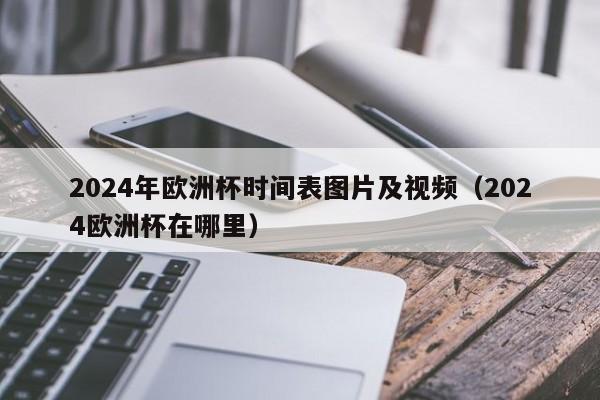 2024年欧洲杯时间表图片及视频（2024欧洲杯在哪里）