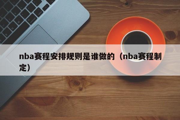 nba赛程安排规则是谁做的（nba赛程制定）