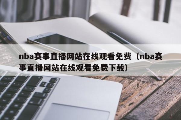 nba赛事直播网站在线观看免费（nba赛事直播网站在线观看免费下载）