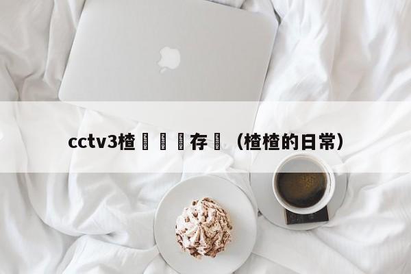 cctv3楂樻竻鐩存挱（楂楂的日常）