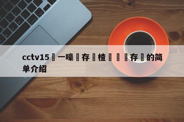 cctv15鍦ㄧ嚎鐩存挱楂樻竻鐩存挱的简单介绍