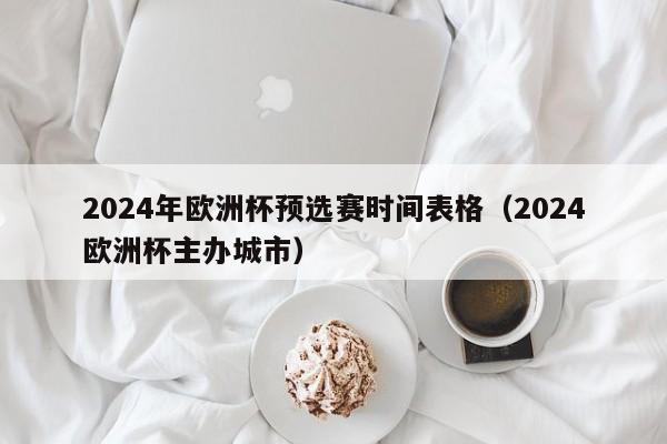 2024年欧洲杯预选赛时间表格（2024欧洲杯主办城市）