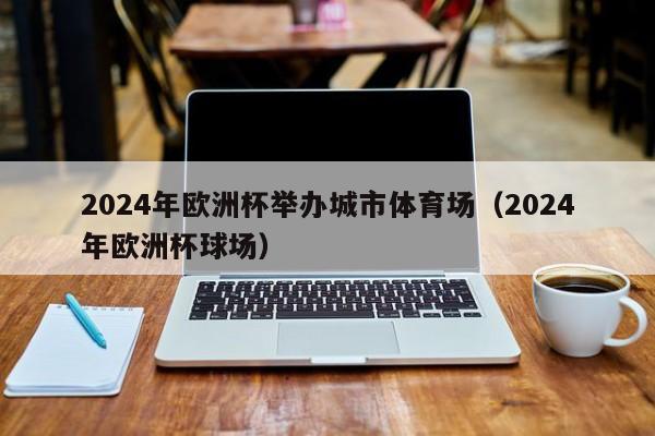 2024年欧洲杯举办城市体育场（2024年欧洲杯球场）