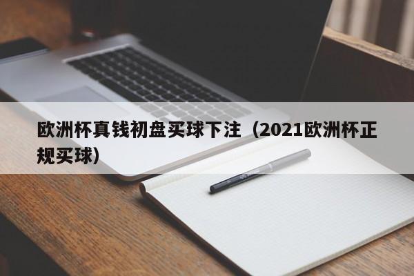 欧洲杯真钱初盘买球下注（2021欧洲杯正规买球）