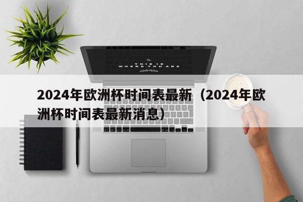 2024年欧洲杯时间表最新（2024年欧洲杯时间表最新消息）