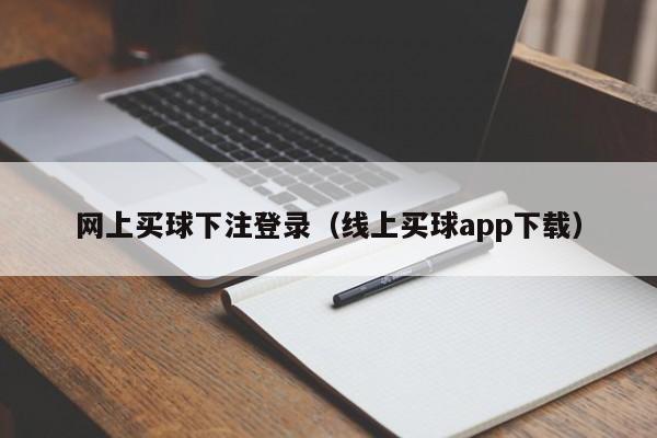 网上买球下注登录（线上买球app下载）