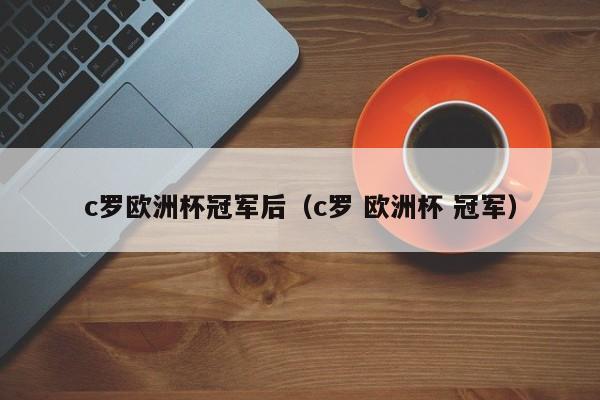 c罗欧洲杯冠军后（c罗 欧洲杯 冠军）