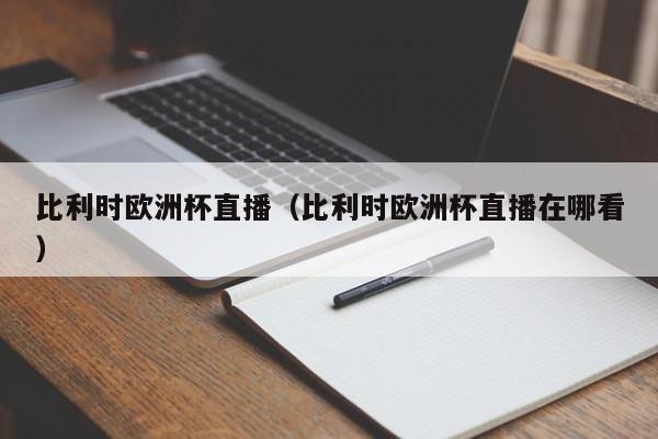 比利时欧洲杯直播（比利时欧洲杯直播在哪看）