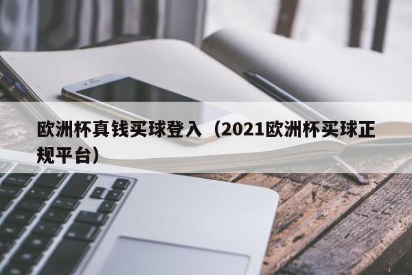 欧洲杯真钱买球登入（2021欧洲杯买球正规平台）