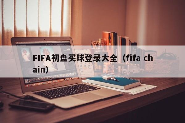 FIFA初盘买球登录大全（fifa chain）