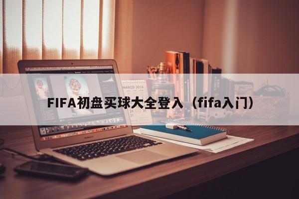 FIFA初盘买球大全登入（fifa入门）
