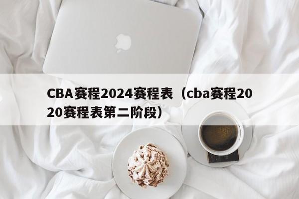 CBA赛程2024赛程表（cba赛程2020赛程表第二阶段）