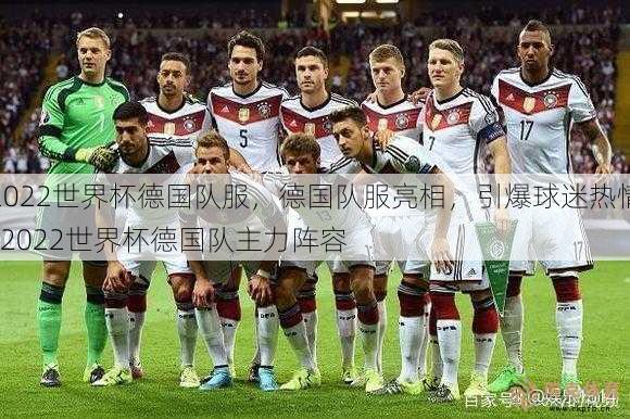 2022世界杯德国队服，德国队服亮相，引爆球迷热情  2022世界杯德国队主力阵容